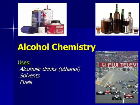 Alcohol Chemistry Uses: Alcoholic drinks (ethanol) Alcoholic drinks (ethanol) Solvents Solvents Fuels Fuels.