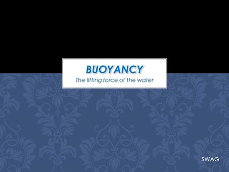 The lifting force of the water SWAG. In science, buoyancy is an upward force exerted by a fluid that opposes the weight of an immersed object. In a column.