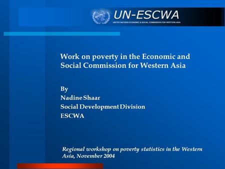 Work on poverty in the Economic and Social Commission for Western Asia By Nadine Shaar Social Development Division ESCWA Regional workshop on poverty statistics.