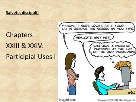 Salvete, discipuli! Chapters XXIII & XXIV: Participial Uses I.