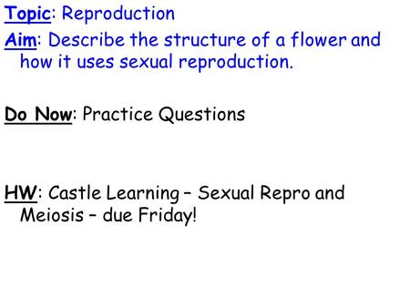 Topic: Reproduction Aim: Describe the structure of a flower and how it uses sexual reproduction. Do Now: Practice Questions HW: Castle Learning – Sexual.