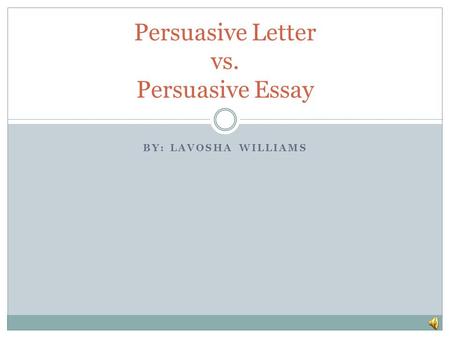 BY: LAVOSHA WILLIAMS Persuasive Letter vs. Persuasive Essay.