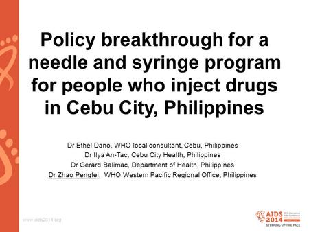 Www.aids2014.org Policy breakthrough for a needle and syringe program for people who inject drugs in Cebu City, Philippines Dr Ethel Dano, WHO local consultant,