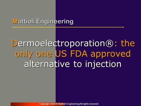 Copyright 2008 © Mattioli Engineering All rights reserved Dermoelectroporation®: the only one US FDA approved alternative to injection Mattioli Engineering.