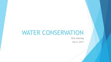 WATER CONSERVATION CEAL Meeting May 6, 2015. Goals  Manage water usage responsibly and efficiently;  Use recycled water when possible;  Create sustainable.
