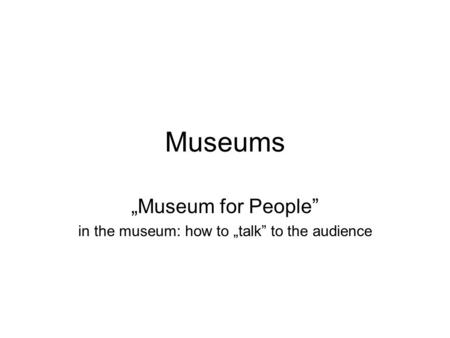 Museums „Museum for People” in the museum: how to „talk” to the audience.