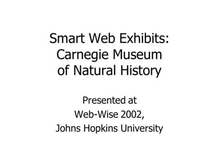 Smart Web Exhibits: Carnegie Museum of Natural History Presented at Web-Wise 2002, Johns Hopkins University.