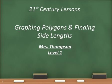 21 st Century Lessons Graphing Polygons & Finding Side Lengths Mrs. Thompson Level 1 1.