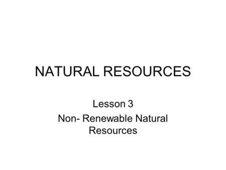 Lesson 3 Non- Renewable Natural Resources