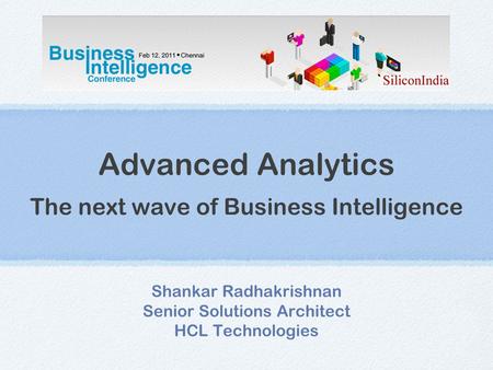 Advanced Analytics The next wave of Business Intelligence Shankar Radhakrishnan Senior Solutions Architect HCL Technologies.