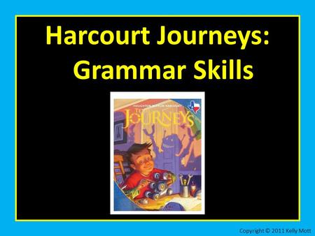 Harcourt Journeys: Grammar Skills Copyright © 2011 Kelly Mott.