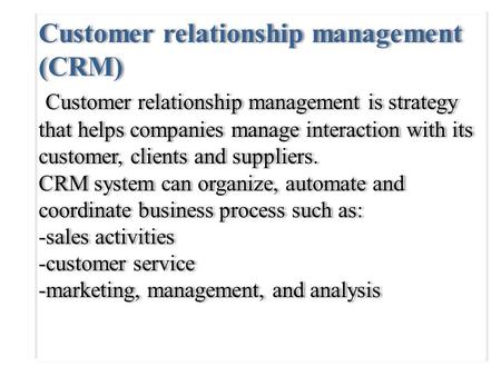 Customer relationship management (CRM) Customer relationship management is strategy that helps companies manage interaction with its customer, clients.
