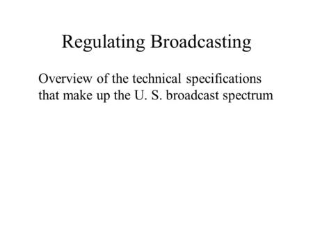 Regulating Broadcasting Overview of the technical specifications that make up the U. S. broadcast spectrum.