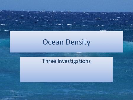 Ocean Density Three Investigations. Investigation 1 – Which is denser: fresh water or salt water? Read the question carefully. – What is the independent.
