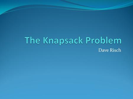 Dave Risch. Project Specifications There is a “knapsack” that you want to fill with the most valuable items that are available to you. Each item has a.