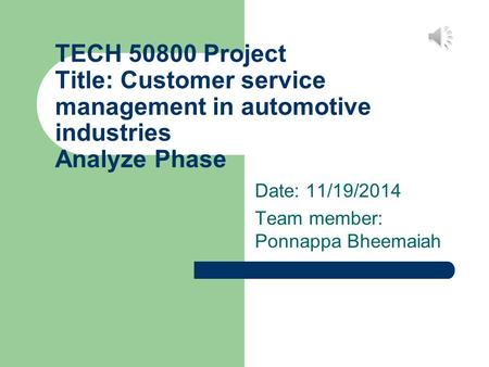 TECH 50800 Project Title: Customer service management in automotive industries Analyze Phase Date: 11/19/2014 Team member: Ponnappa Bheemaiah.