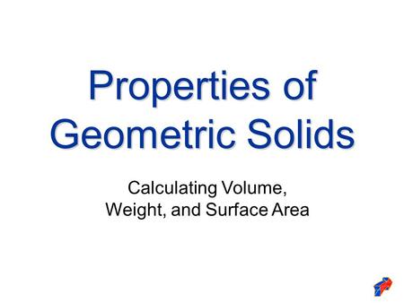 Properties of Geometric Solids Calculating Volume, Weight, and Surface Area.