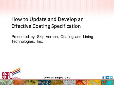 Presented by: Skip Vernon, Coating and Lining Technologies, Inc. How to Update and Develop an Effective Coating Specification.