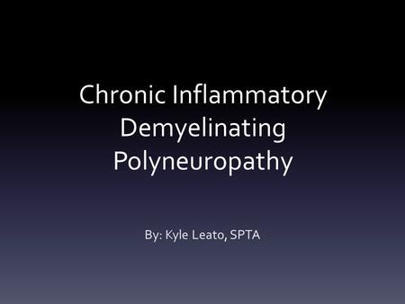 Chronic Inflammatory Demyelinating Polyneuropathy By: Kyle Leato, SPTA.