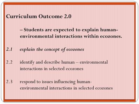 Curriculum Outcome 2.0 – Students are expected to explain human- environmental interactions within ecozones. 2.1 explain the concept of ecozones 2.2 identify.