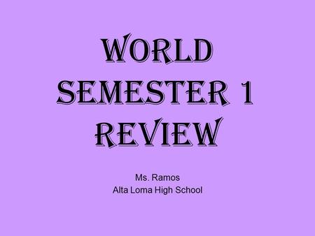 World Semester 1 Review Ms. Ramos Alta Loma High School.
