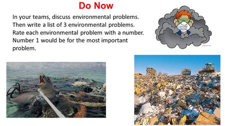 Do Now In your teams, discuss environmental problems. Then write a list of 3 environmental problems. Rate each environmental problem with a number.