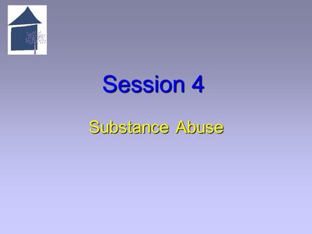 Session 4 Substance Abuse. 4.1 Overview of Session 4 Learning Objectives   Articulate the definition of substance abuse.   Articulate the difference.