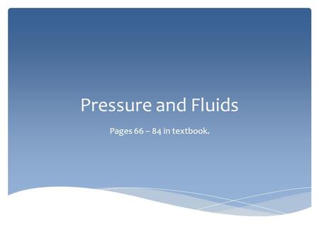 Pressure and Fluids Pages 66 – 84 in textbook..