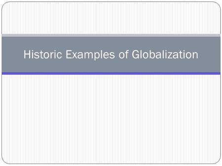 Historic Examples of Globalization. Globalization – the increasing interconnectedness of the world’s economies, political systems, cultures, ideas and.