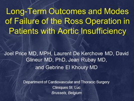 Long-Term Outcomes and Modes of Failure of the Ross Operation in Patients with Aortic Insufficiency Joel Price MD, MPH, Laurent De Kerchove MD, David Glineur.