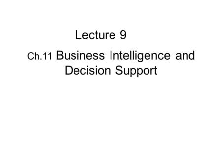 Ch.11 Business Intelligence and Decision Support Lecture 9.