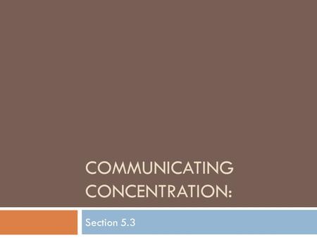 COMMUNICATING CONCENTRATION: Section 5.3.  Most solutions are similar in that they are colorless and aqueous, so there is no way of knowing, by looking.