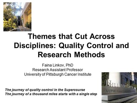 Themes that Cut Across Disciplines: Quality Control and Research Methods Faina Linkov, PhD Research Assistant Professor University of Pittsburgh Cancer.