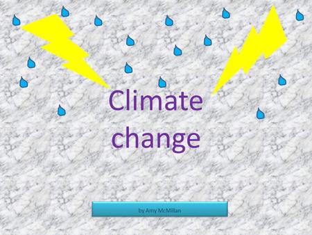 Climate change by Amy McMillan. What causes climate change? What causes climate change is when the weather changes quickly. Or all the CO2 raps all around.