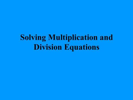 Solving Multiplication and Division Equations. EXAMPLE 1 Solving a Multiplication Equation Solve the equation 3x = 45 3 3 x = 15 Check 3x = 45 3 (15)