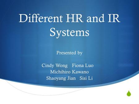  Different HR and IR Systems Presented by Cindy Wong Fiona Luo Michihiro Kawano Shaoyang Jian Sisi Li.