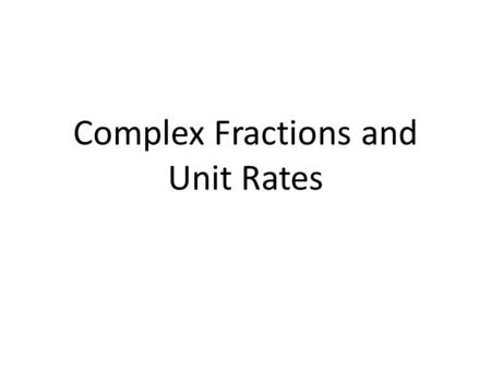 Complex Fractions and Unit Rates. 6 8 Complex Fraction – A fraction where the Numerator, Denominator, or both contain fractions.