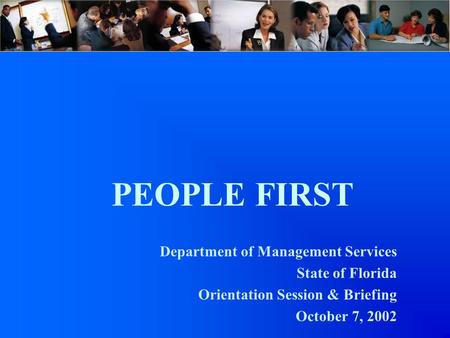 PEOPLE FIRST Department of Management Services State of Florida Orientation Session & Briefing October 7, 2002.