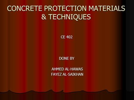 CONCRETE PROTECTION MATERIALS & TECHNIQUES CE 402 DONE BY AHMED AL-HAWAS FAYEZ AL-SAIKHAN.