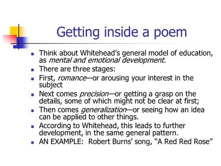 Getting inside a poem Think about Whitehead’s general model of education, as mental and emotional development. There are three stages: First, romance—or.