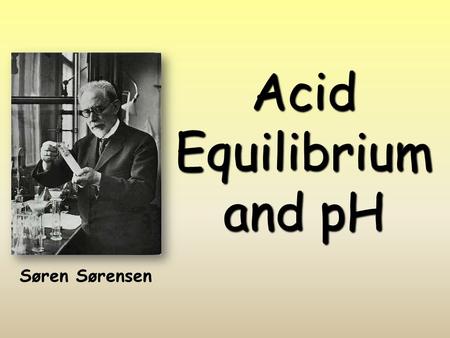 Acid Equilibrium and pH Søren Sørensen. Acid/Base Definitions  Arrhenius Model  Acids produce hydrogen ions in aqueous solutions  Bases produce hydroxide.