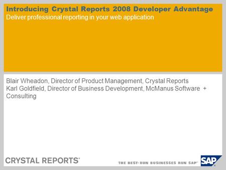 Introducing Crystal Reports 2008 Developer Advantage Deliver professional reporting in your web application Blair Wheadon, Director of Product Management,