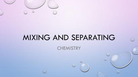 Mixing and separating chemistry.