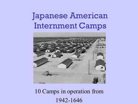 Japanese American Internment Camps 10 Camps in operation from 1942-1646.