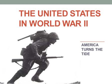 THE UNITED STATES IN WORLD WAR II AMERICA TURNS THE TIDE.
