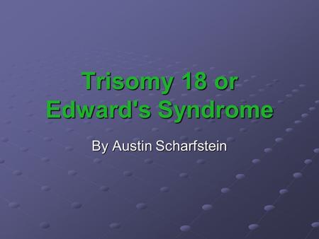 Trisomy 18 or Edward's Syndrome By Austin Scharfstein.