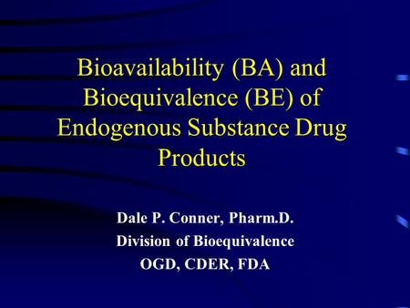 Dale P. Conner, Pharm.D. Division of Bioequivalence OGD, CDER, FDA