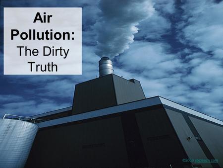 Air Pollution: The Dirty Truth ©2009 abcteach.comabcteach.com.