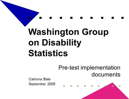 Washington Group on Disability Statistics Pre-test implementation documents Catriona Bate September 2005.