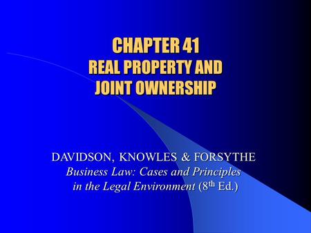CHAPTER 41 REAL PROPERTY AND JOINT OWNERSHIP DAVIDSON, KNOWLES & FORSYTHE Business Law: Cases and Principles in the Legal Environment (8 th Ed.)